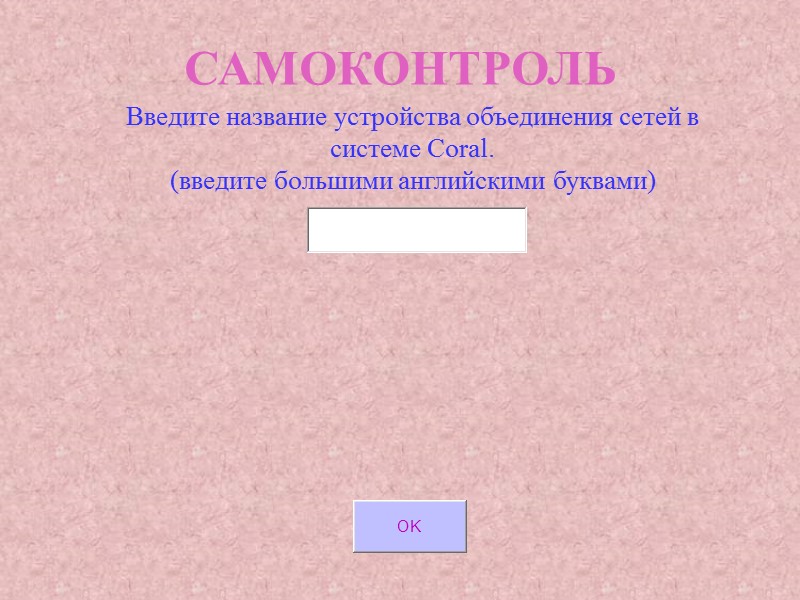 САМОКОНТРОЛЬ Введите название устройства объединения сетей в системе Coral. (введите большими английскими буквами) САМОКОНТРОЛЬ Введите название устройства объединения сетей в системе Coral. (введите большими английскими буквами)